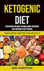 Ketogenic Diet: Everything You Need To Know About Ketogenic Diet And How To Get Started (Increase Mental Clarity And Lessen Side Effects) 