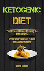 Ketogenic Diet: Your Essential Guide To Living The Keto Lifestyle (Ketogenic Diet Mistakes To Avoid For Rapid Weight Loss) 