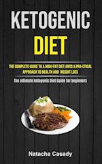 Ketogenic Diet: The Complete Guide To A High-fat Diet Antd A Pra-ctical Approach To Health And Weight Loss (The ultimate ketogenic Diet Guide for b