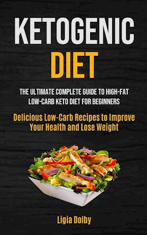 Ketogenic Diet: The Ultimate Complete Guide to High-Fat, Low-Carb Keto Diet For Beginners (Delicious Low-Carb Recipes to Improve Your Health and Lose