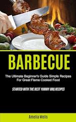 Barbecue: The Ultimate Beginner's Guide Simple Recipes For Great Flame Cooked Food (Started With The Best Yummy BBQ Recipes) 