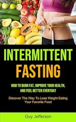 Intermittent Fasting: How To Burn Fat, Improve Your Health, And Feel Better Everyday (Discover The Way To Lose Weight Eating Your Favorite Food) 