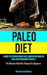 Paleo Diet: A Guide To Extreme Weight Loss, Boosted Metabolism, And A New Energizing Lifestyle (The Effective Paleo Diet Recipes For Beginners) 