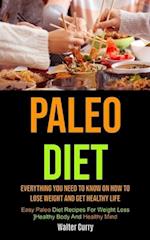 Paleo Diet: Everything You Need To Know On How To Lose Weight And Get Healthy Life (Easy Paleo Diet Recipes For Weight Loss, Healthy Body And Healthy 
