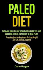 Paleo Diet: The Magic Ways To Lose Weight And Eat Healthy Food, Including Step By Step Guides To Meal Plans (Paleo Recipes For Beginners To Lose Weigh