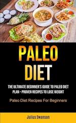 Paleo Diet: The Ultimate Beginner's Guide To Paleo Diet Plan - Proven Recipes To Lose Weight (Paleo Diet Recipes For Beginners) 