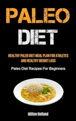Paleo Diet: Healthy Paleo Diet Meal Plan For Athletes And Healthy Weight Loss (Paleo Diet Recipes For Beginners) 