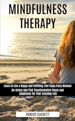 Mindfulness Therapy: Learn to Live a Happy and Fulfilling Life! Enjoy Every Moment (De-stress and Find Transformative Peace and Happiness for Your Eve