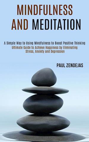 Mindfulness and Meditation: Ultimate Guide to Achieve Happiness by Eliminating Stress, Anxiety and Depression (A Simple Way to Using Mindfulness to Bo