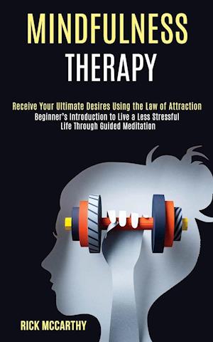 Mindfulness Therapy: Beginner's Introduction to Live a Less Stressful Life Through Guided Meditation (Receive Your Ultimate Desires Using the Law of A