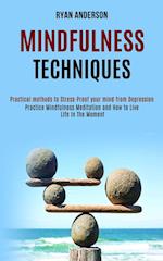 Mindfulness Techniques: Practice Mindfulness Meditation and How to Live Life In The Moment (Practical methods to Stress-Proof your mind from Depressio