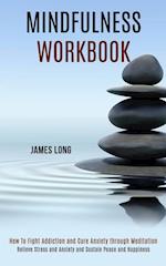 Mindfulness Workbook: Relieve Stress and Anxiety and Sustain Peace and Happiness (How To Fight Addiction and Cure Anxiety through Meditation) 