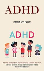 Adhd: Learning to Thrive Through the Mindfulness and Act Approach Made Simple (A Family Resource for Helping Yourself Succeed With Adhd) 