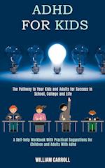 Adhd for Kids: The Pathway to Your Kids and Adults for Success in School, College and Life (A Self-help Workbook With Practical Suggestions for Childr