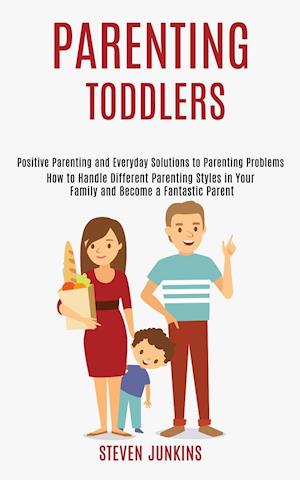 Parenting Toddlers: How to Handle Different Parenting Styles in Your Family and Become a Fantastic Parent (Positive Parenting and Everyday Solutions t