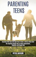 Parenting Teens: Parenting With Love and Logic Way to Tame a Strong-willed Child (The Inspiring Danish Way to Raise Independent, Empathic and Happy Ki