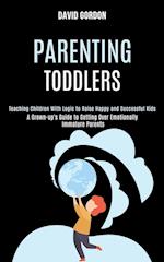 Parenting Toddlers: Teaching Children With Logic to Raise Happy and Successful Kids (A Grown-up's Guide to Getting Over Emotionally Immature Parents) 