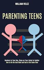 Parenting Teens: How to Be the Best Mom and Dad at the Same Time (Newborn to Year One, Steps on Your Infant to Toddler) 