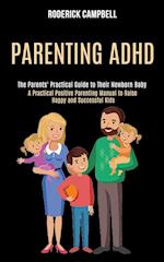 Parenting Adhd: A Practical Positive Parenting Manual to Raise Happy and Successful Kids (The Parents' Practical Guide to Their Newborn Baby) 