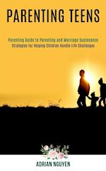 Parenting Teens: Strategies for Helping Children Handle Life Challenges (Parenting Guide to Parenting and Marriage Sustenance) 