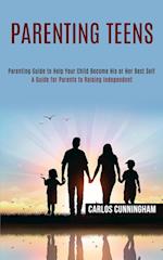 Parenting Teens: Parenting Guide to Help Your Child Become His or Her Best Self (A Guide for Parents to Raising Independent) 