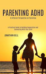 Parenting Adhd: A Different Perspective on Parenting (A Practical Guide to Building Cooperation and Connecting With Your Child) 