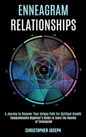 Enneagram Relationships: Comprehensive Beginner's Guide to Learn the Realms of Enneagram (A Journey to Discover Your Unique Path for Spiritual Growth)