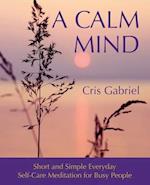 A Calm Mind: Short and Simple Everyday Self-Care Meditation for Busy People 