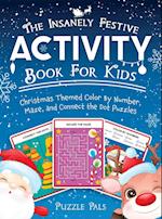 The Insanely Festive Activity Book For Kids: Christmas Themed Color By Number, Maze, and Connect The Dot Puzzles 