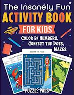 The Insanely Fun Activity Book For Kids: Color By Numbers, Connect The Dots, Mazes 