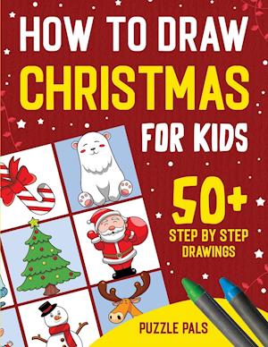 How To Draw Christmas Characters: 50+ Festively Themed Step By Step Drawings For Kids Ages 4 - 8