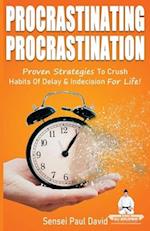 Procrastinating Procrastination: Proven Strategies To Crush Habits Of Delay & Indecision For Life 