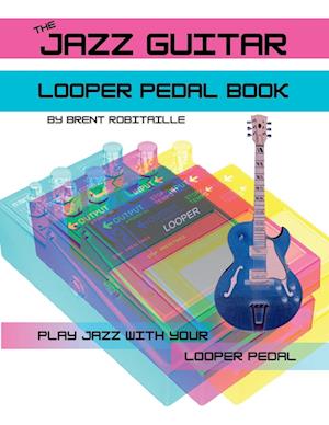 The Jazz Guitar Looper Pedal Book: Play Jazz Guitar With Your Looper Pedal