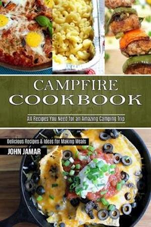 Campfire Cookbook: Delicious Recipes & Ideas for Making Meals (All Recipes You Need for an Amazing Camping Trip)
