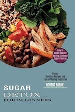 Sugar Detox for Beginners: Easy to Follow Recipes to Help Eliminate Sugar Cravings (Energy Boosting Recipes and Tips on Staying Sugar Free) 