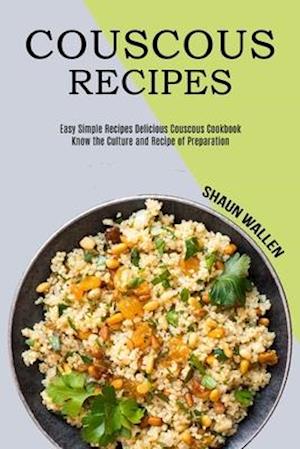Couscous Recipes: Know the Culture and Recipe of Preparation (Easy Simple Recipes Delicious Couscous Cookbook)