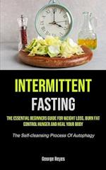 Intermittent Fasting: The Essential Beginners Guide For Weight Loss, Burn Fat, Control Hunger And Heal Your Body (The Self-cleansing Process Of Autop
