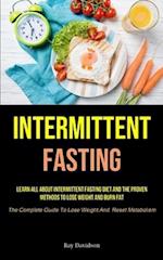 Intermittent Fasting: Learn All About Intermittent Fasting Diet And The Proven Methods To Lose Weight And Burn Fat (The Complete Guide To Lose Weight 