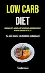 Low Carb Diet: Low Carb Diet - How To Lose Weight Fast And Permanently With The Low Carb Diet Plan (The Most Natural Lifestyle Guide For Beginners) 