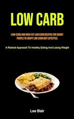 Low Carb: Low-carb And High-fat Low Carb Recipes For Smart People To Adapt Low Carb Diet Lifestyle (A Radical Approach To Healthy Eating And Losing We