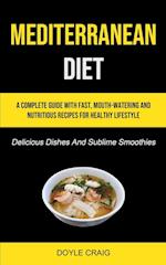 Mediterranean Diet: A Complete Guide With Fast, Mouth-watering And Nutritious Recipes For Healthy Lifestyle (Delicious Dishes And Sublime Smoothies) 