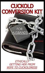 CUCKOLD CONVERSION KIT - FOR HUSBANDS: Ethically Getting Her From Wife To Cuckoldress 