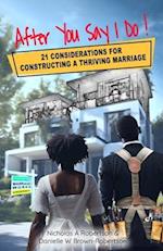 After You Say I Do: 21 Considerations for Constructing a Thriving Marriage 