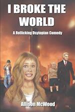 I Broke the World: A Rollicking Dystopian Comedy 