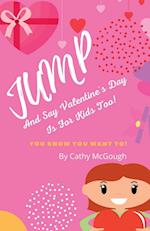 JUMP AND SAY VALENTINE'S DAY IS FOR KIDS TOO 