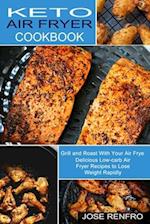 Keto Air Fryer Cookbook: Delicious Low-carb Air Fryer Recipes to Lose Weight Rapidly (Grill and Roast With Your Air Frye) 