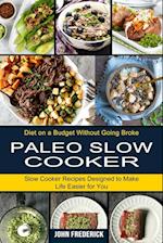 Paleo Slow Cooker: Slow Cooker Recipes Designed to Make Life Easier for You (Diet on a Budget Without Going Broke) 