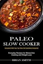 Paleo Slow Cooker: Everyday Recipes for Stress-free Cooking and Weight Loss (Uncovered With Your Top Paleo Diet Questions Uncovered) 