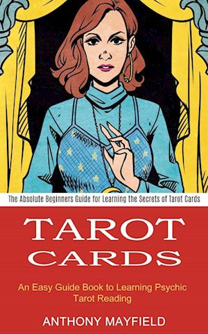 Tarot Cards: An Easy Guide Book to Learning Psychic Tarot Reading (The Absolute Beginners Guide for Learning the Secrets of Tarot Cards)