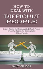 How to Deal With Difficult People: Powerful Tactics for Dealing With Difficult People (Expert Tactics for Dealing With Difficult People) 